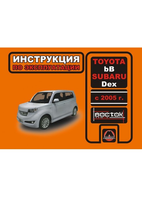 Книга: Toyota bB / Subaru Dex (Тойота ББ / Субару Декс). Инструкция по эксплуатации, техническое обслуживание. Модели с 2005 года выпуска, оборудованные бензиновыми двигателями